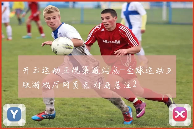 开云运动正规渠道站点-全球运动互联游戏厅网页点 对局落注2