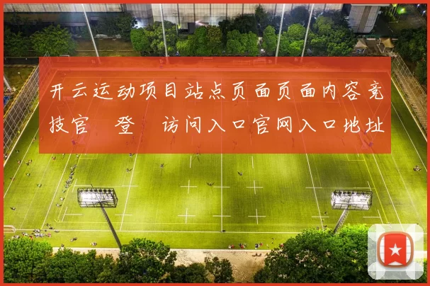 开云运动项目站点页面页面内容竞技官網登錄访问入口官网入口地址地址