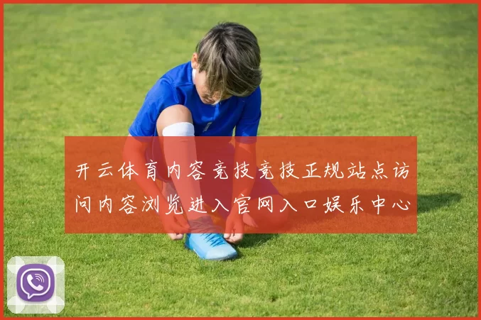 开云体育内容竞技竞技正规站点访问内容浏览进入官网入口娱乐中心