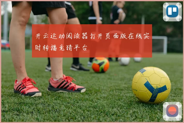 开云运动阅读器打开页面版在线实时转播竞猜平台