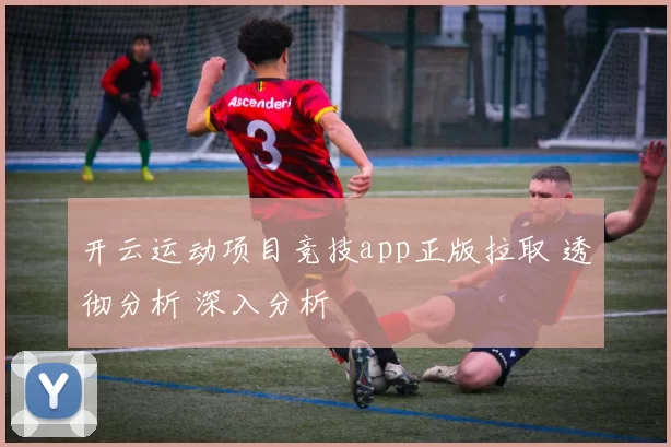 开云运动项目竞技app正版拉取 透彻分析 深入分析