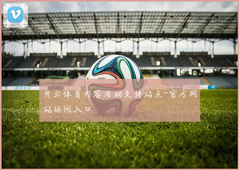 开云体育内容活动支持站点-官方网站访问入口