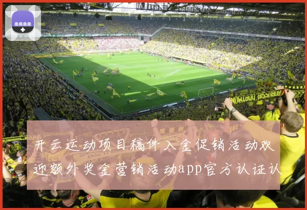 开云运动项目稿件入金促销活动欢迎额外奖金营销活动app官方认证认证娱乐中心资源获取