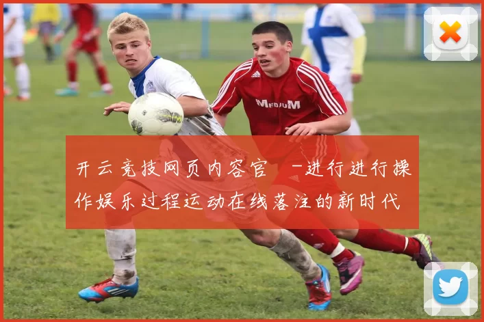 开云竞技网页内容官網-进行进行操作娱乐过程运动在线落注的新时代