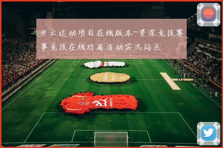 开云运动项目在线版本-资深竞技赛事竞技在线对局活动实况站点