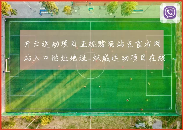 开云运动项目正规赌场站点官方网站入口地址地址_权威运动项目在线投彩平台