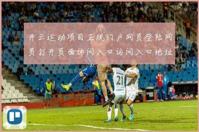 开云运动项目正规门户网页登陆网页打开页面访问入口访问入口地址 数字彩2