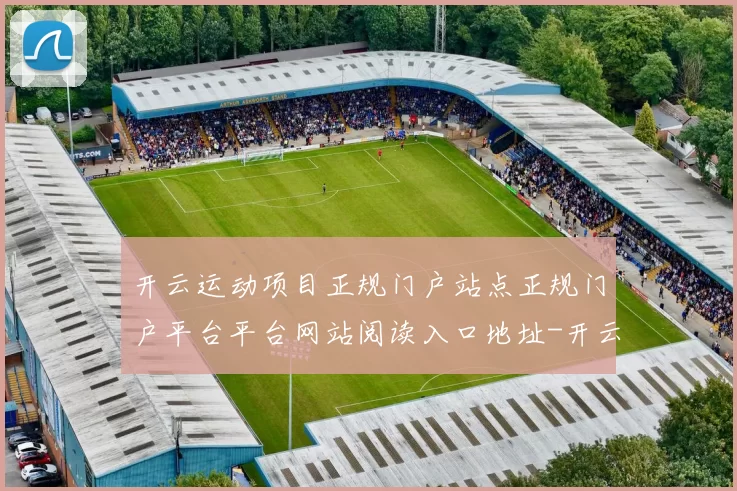 开云运动项目正规门户站点正规门户平台平台网站阅读入口地址-开云运动项目在线投彩门户游戏厅门户网站 球赛投彩2