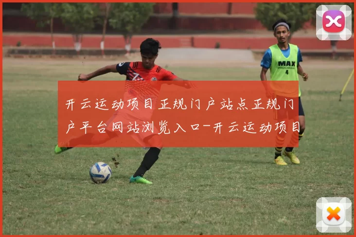开云运动项目正规门户站点正规门户平台网站浏览入口-开云运动项目在线投彩门户游戏厅网站 球赛投彩2