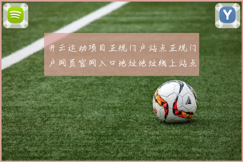 开云运动项目正规门户站点正规门户网页官网入口地址地址线上站点
