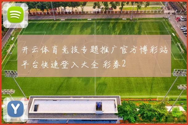 开云体育竞技专题推广官方博彩站平台快速登入大全 彩券2