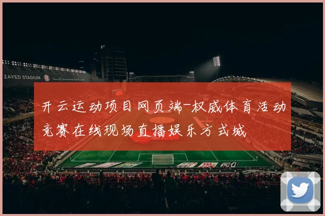 开云运动项目网页端-权威体育活动竞赛在线现场直播娱乐方式城