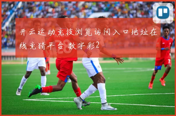 开云运动竞技浏览访问入口地址在线竞猜平台 数字彩2
