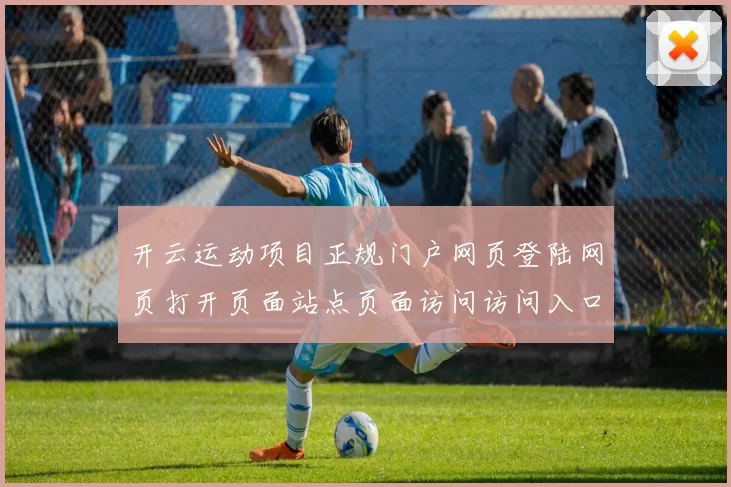 开云运动项目正规门户网页登陆网页打开页面站点页面访问访问入口浏览访问入口地址 数字彩2