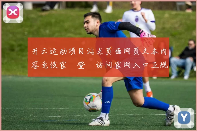 开云运动项目站点页面网页文本内容竞技官網登錄访问官网入口正规网站入口地址地址地址