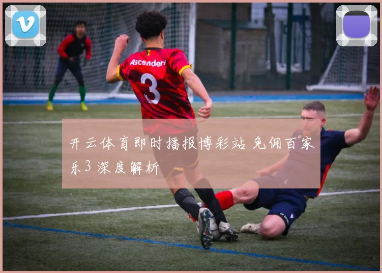 开云体育即时播报博彩站 免佣百家乐3 深度解析