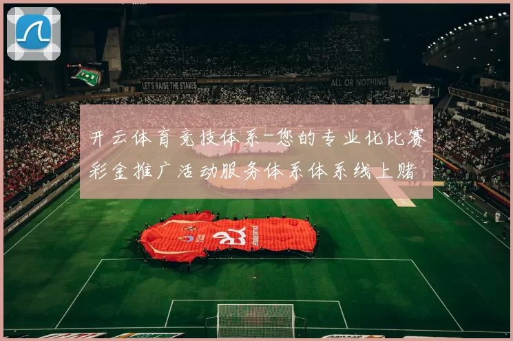 开云体育竞技体系-您的专业化比赛彩金推广活动服务体系体系线上赌场