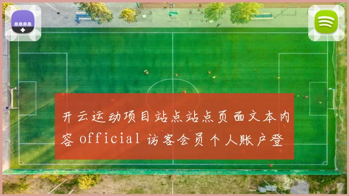 开云运动项目站点站点页面文本内容 official 访客会员个人账户登陆娱乐城门户门户网站站点正规平台门户平台网站访问官网入口地址地址